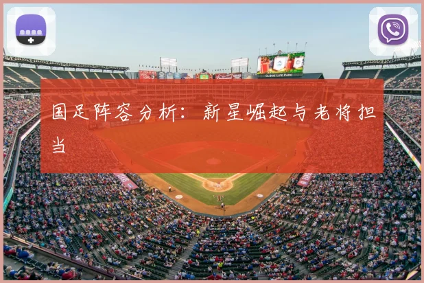 国足阵容分析：新星崛起与老将担当