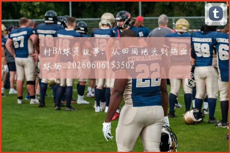 村BA球员故事：从田间地头到热血球场_20260606153502