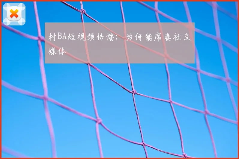 村BA短视频传播：为何能席卷社交媒体