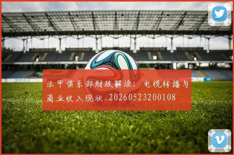 法甲俱乐部财政解读：电视转播与商业收入现状_20260523200108