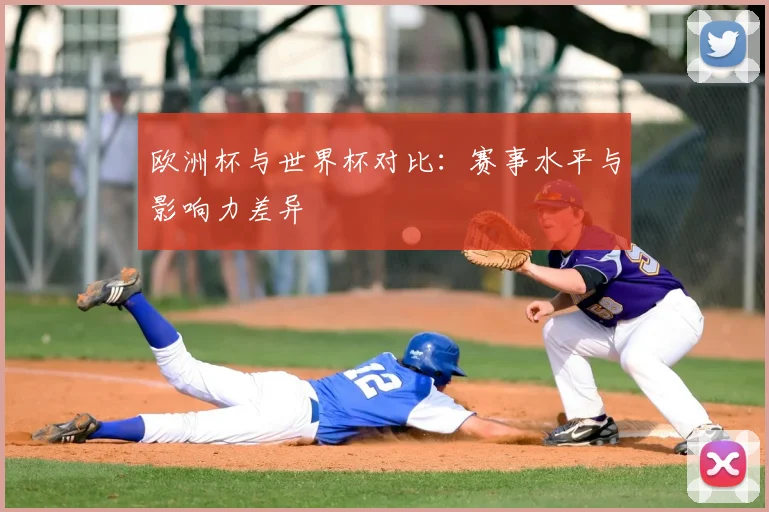 欧洲杯与世界杯对比：赛事水平与影响力差异