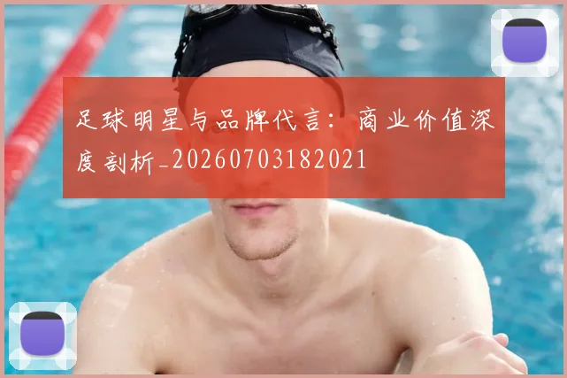 足球明星与品牌代言:商业价值深度剖析_20260703182021