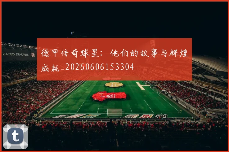 德甲传奇球星:他们的故事与辉煌成就_20260606153304
