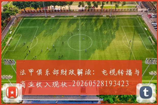 法甲俱乐部财政解读:电视转播与商业收入现状_20260528193423