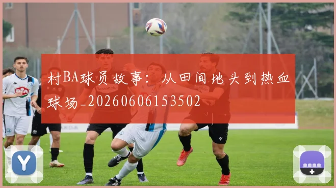 村BA球员故事:从田间地头到热血球场_20260606153502