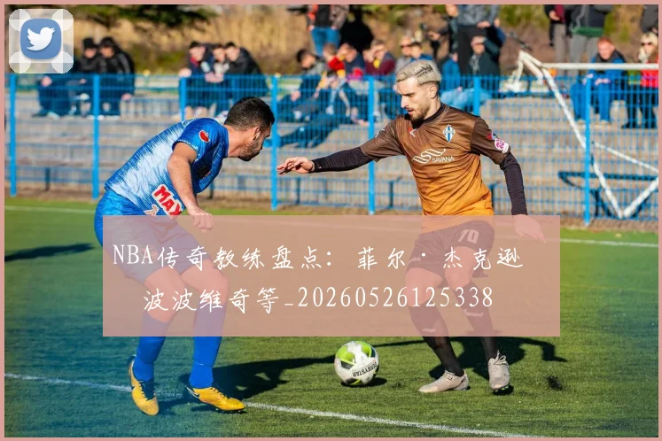 NBA传奇教练盘点:菲尔·杰克逊与波波维奇等_20260526125338