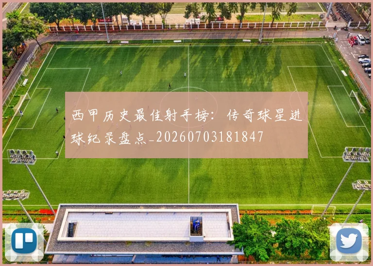 西甲历史最佳射手榜:传奇球星进球纪录盘点_20260703181847