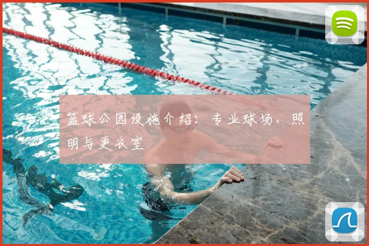 篮球公园设施介绍:专业球场、照明与更衣室