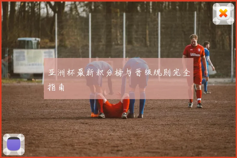 亚洲杯最新积分榜与晋级规则完全指南