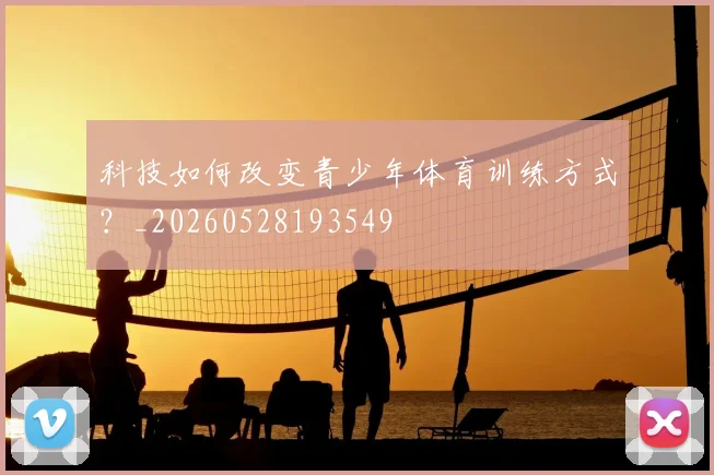 科技如何改变青少年体育训练方式？_20260528193549
