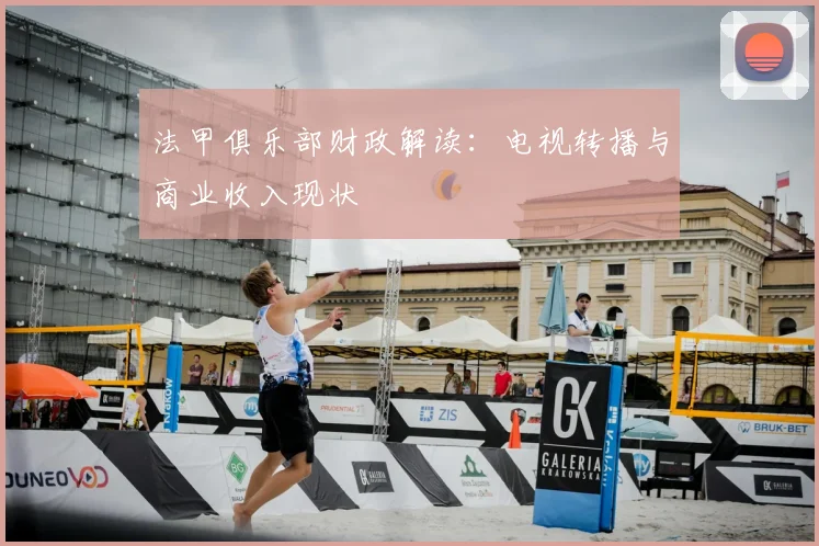 法甲俱乐部财政解读:电视转播与商业收入现状