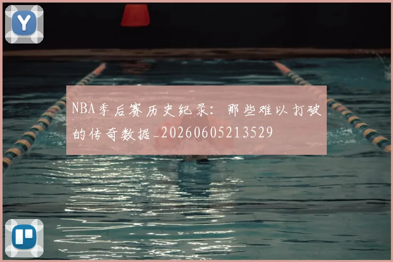 NBA季后赛历史纪录：那些难以打破的传奇数据_20260605213529