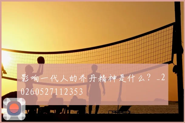 影响一代人的乔丹精神是什么？_20260527112353
