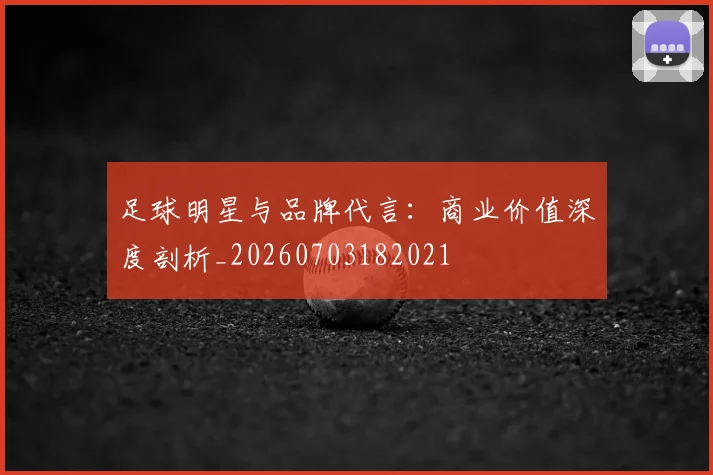 足球明星与品牌代言：商业价值深度剖析_20260703182021