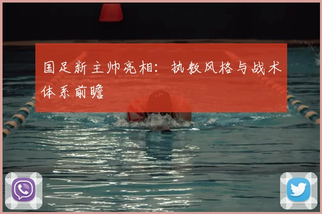 国足新主帅亮相：执教风格与战术体系前瞻