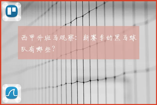 西甲升班马观察：新赛季的黑马球队有哪些？