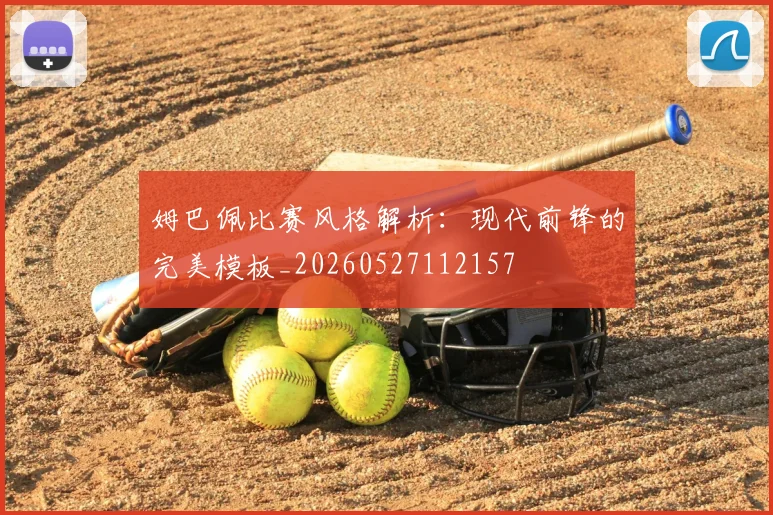 姆巴佩比赛风格解析：现代前锋的完美模板_20260527112157